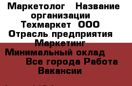 Маркетолог › Название организации ­ Техмаркет, ООО › Отрасль предприятия ­ Маркетинг › Минимальный оклад ­ 20 000 - Все города Работа » Вакансии   
